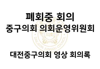 폐회중 대전중구의회 의회운영위원회 영상 회의록